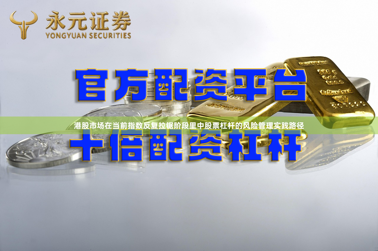 港股市场在当前指数反复拉锯阶段里中股票杠杆的风险管理实践路径
