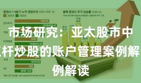 市场研究：亚太股市中杠杆炒股的账户管理案例解读