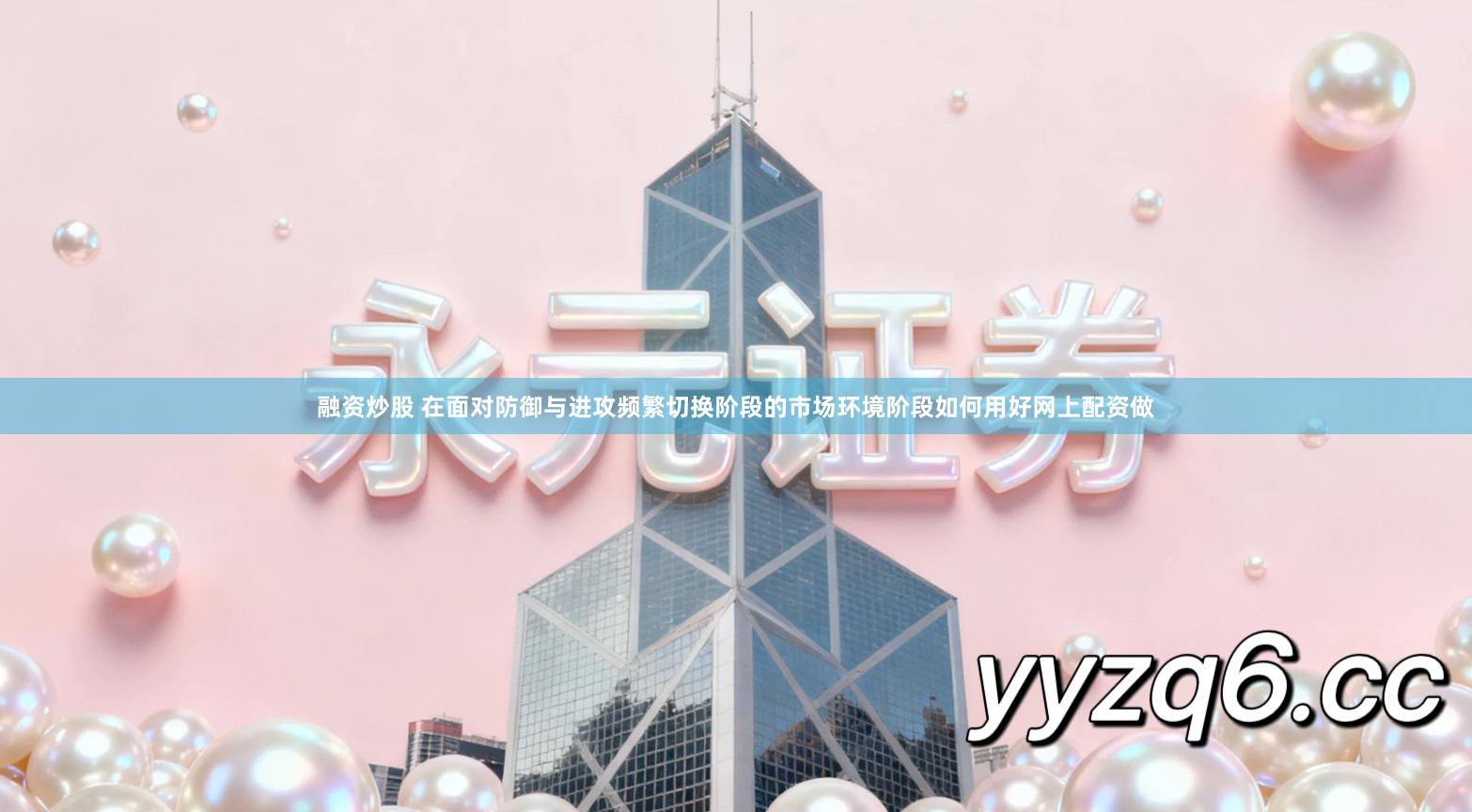 融资炒股 在面对防御与进攻频繁切换阶段的市场环境阶段如何用好网上配资做