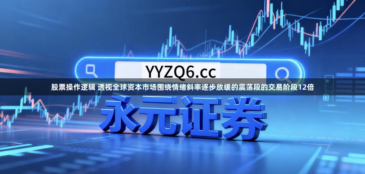 股票操作逻辑 透视全球资本市场围绕情绪斜率逐步放缓的震荡段的交易阶段12倍