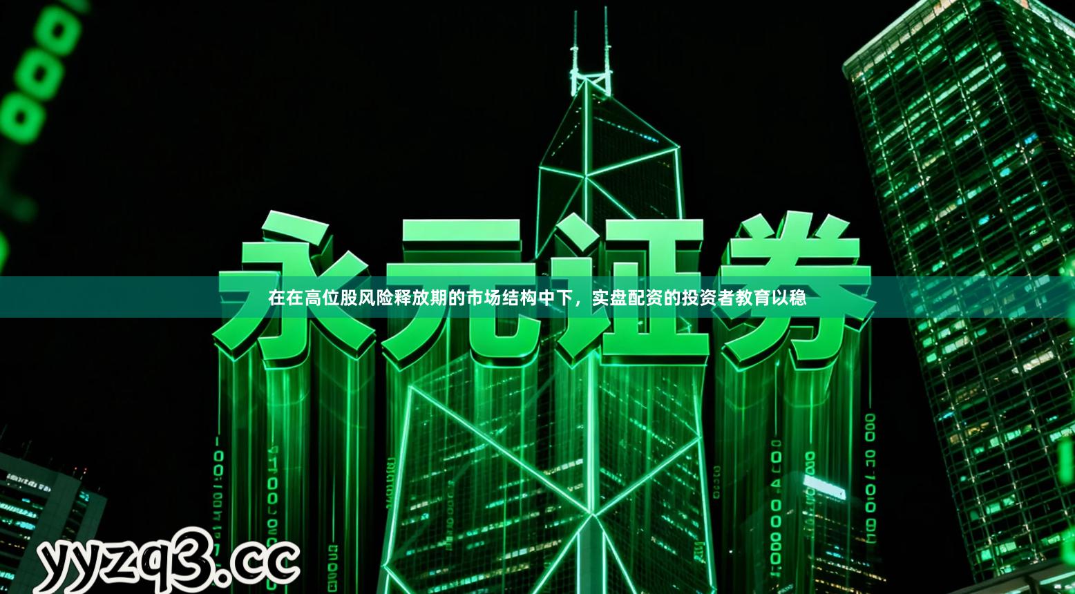 在在高位股风险释放期的市场结构中下，实盘配资的投资者教育以稳