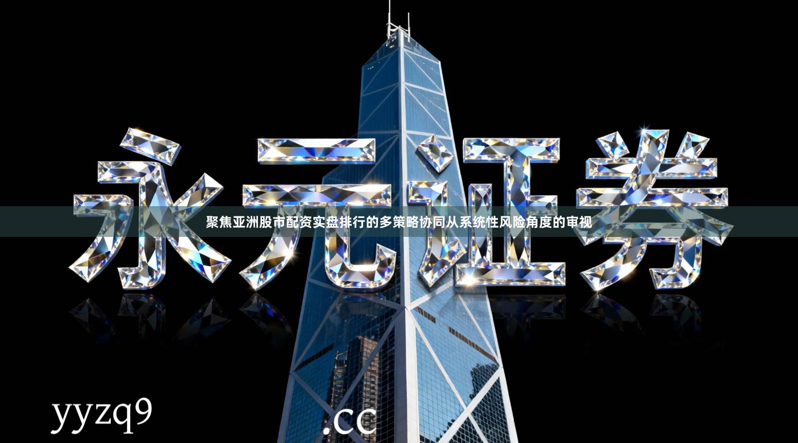 聚焦亚洲股市配资实盘排行的多策略协同从系统性风险角度的审视