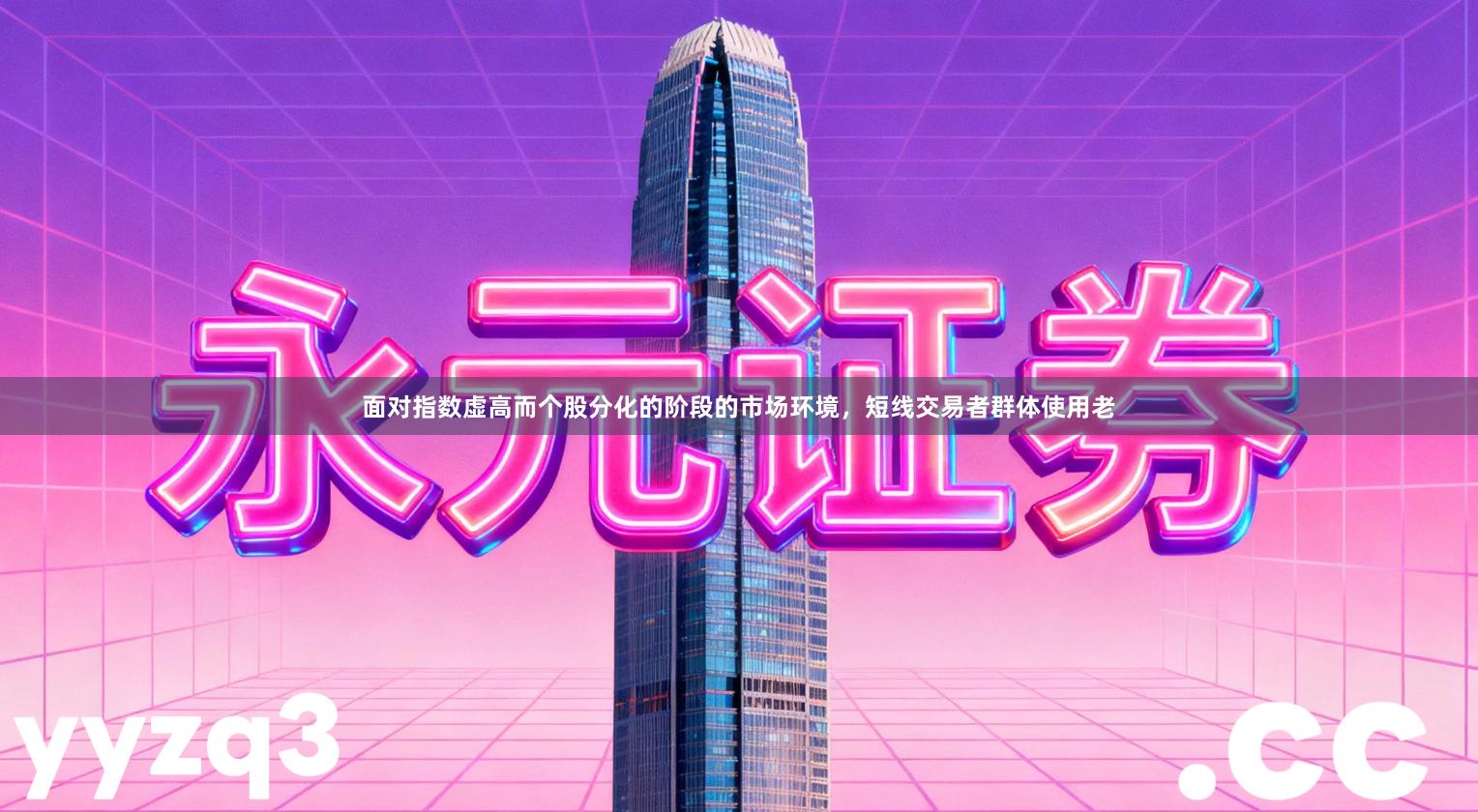 面对指数虚高而个股分化的阶段的市场环境，短线交易者群体使用老