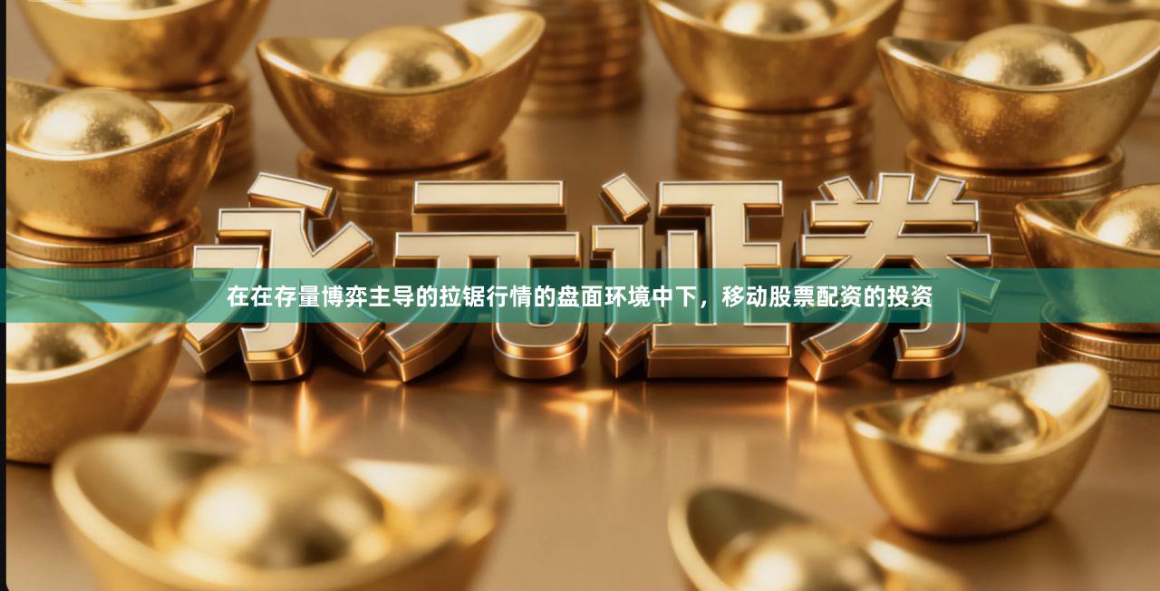 在在存量博弈主导的拉锯行情的盘面环境中下，移动股票配资的投资