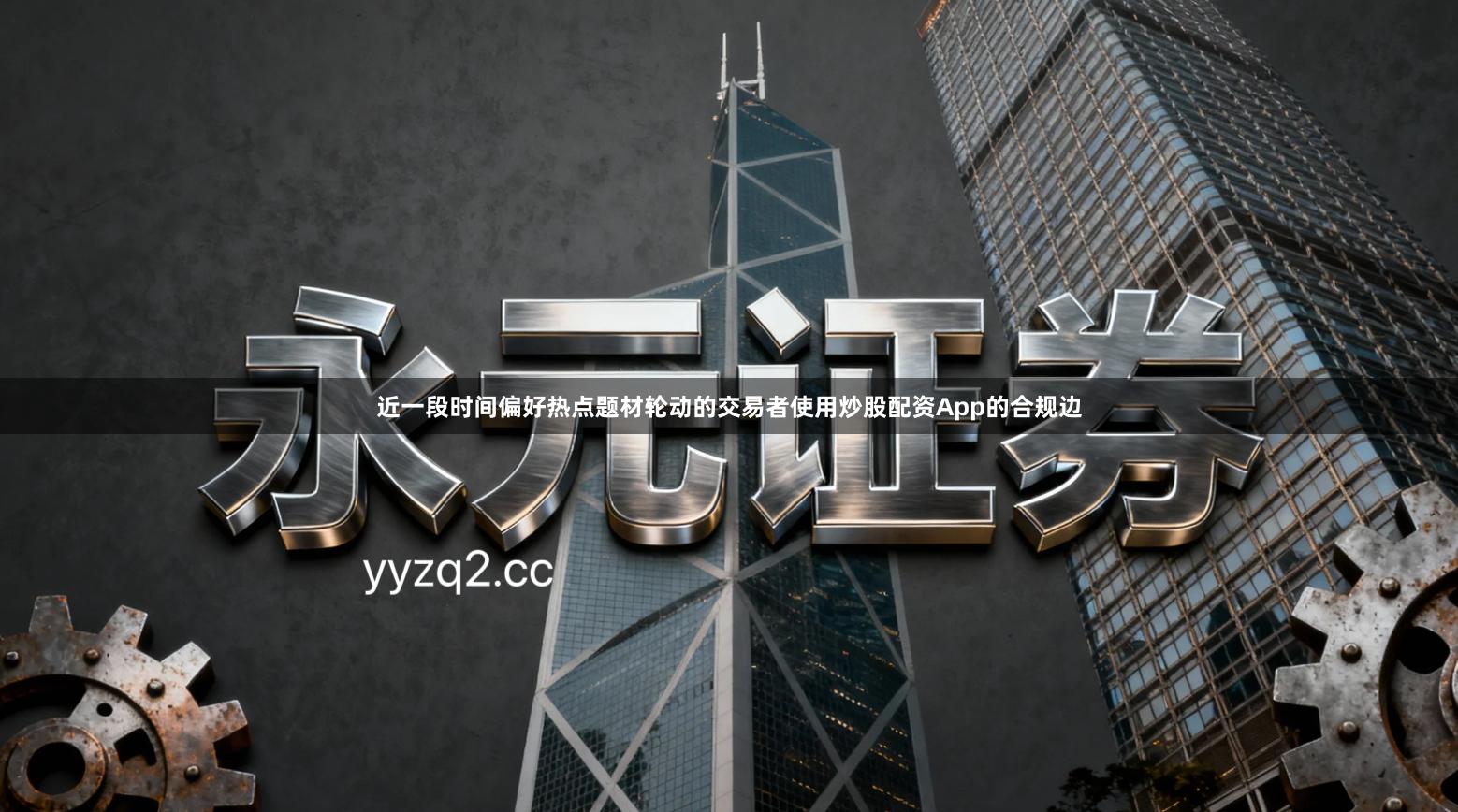 近一段时间偏好热点题材轮动的交易者使用炒股配资App的合规边