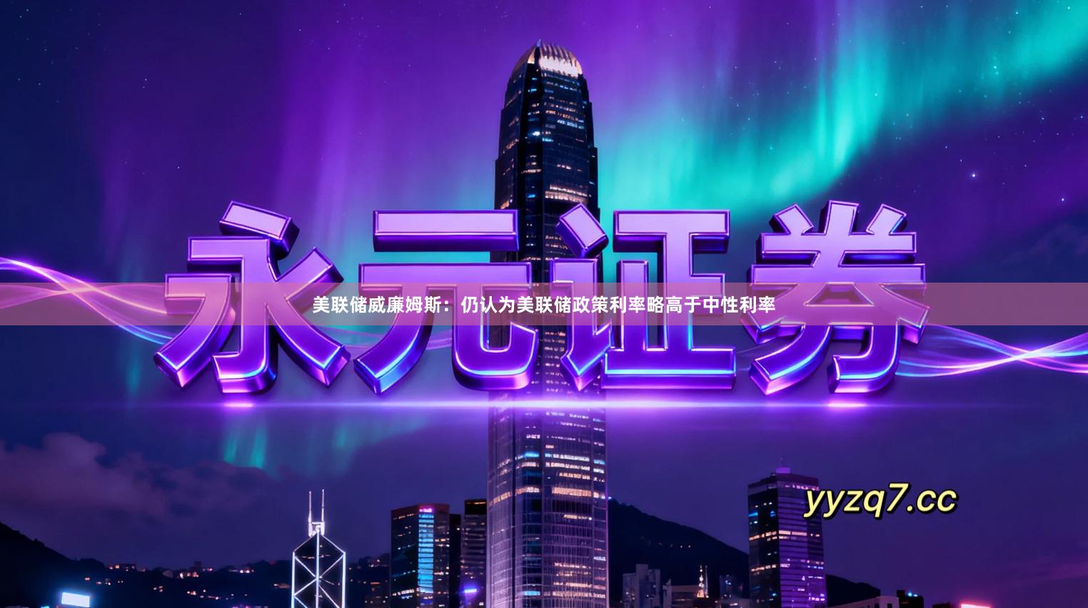 美联储威廉姆斯：仍认为美联储政策利率略高于中性利率