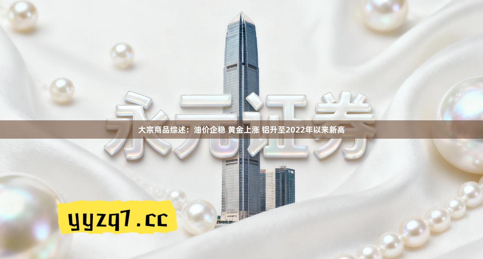 大宗商品综述：油价企稳 黄金上涨 铝升至2022年以来新高