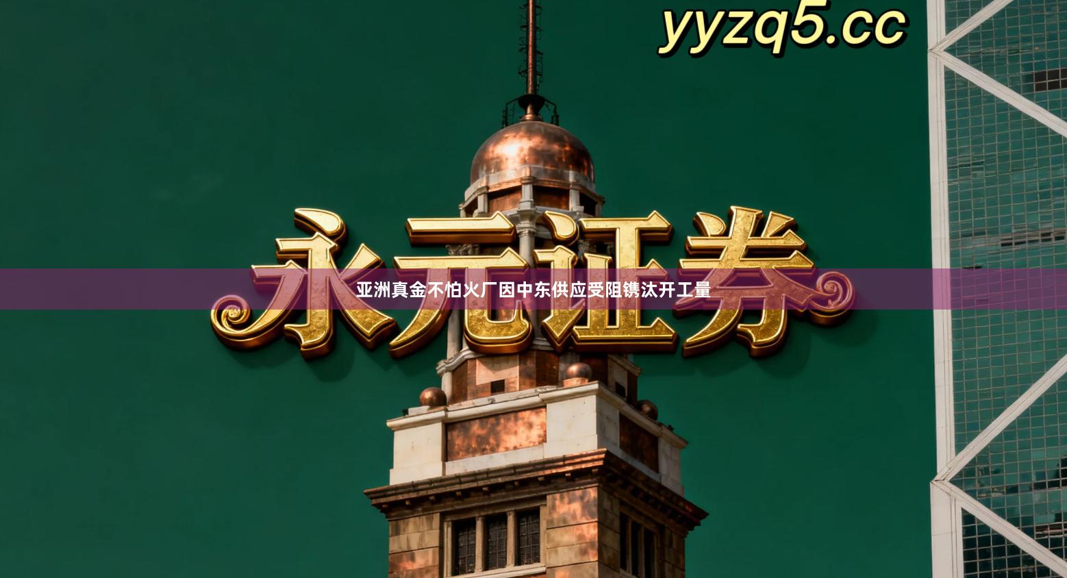 亚洲真金不怕火厂因中东供应受阻镌汰开工量