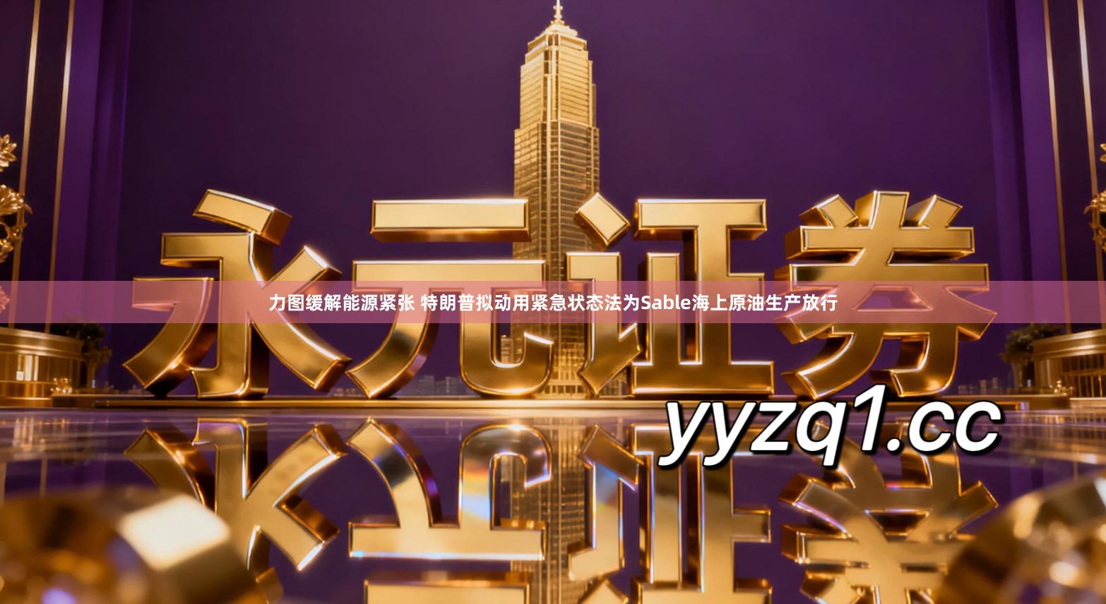 力图缓解能源紧张 特朗普拟动用紧急状态法为Sable海上原油生产放行